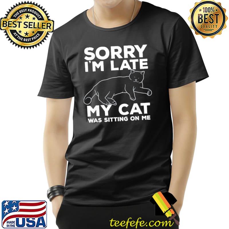Sorry I'm late my cat was sitting on me shirt