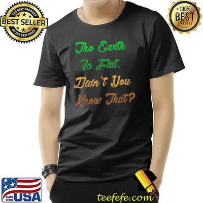 The earth to flat didn't you know that T-Shirt