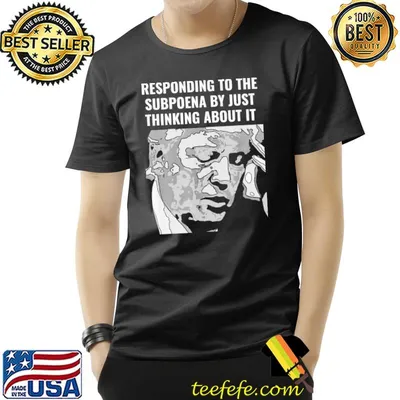 Trump subpoena responding by just thinking about it shirt