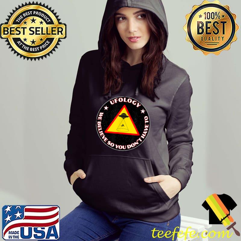 Ufology We Believe So You Don't Have To Science Aliens Are Here! T-Shirt Hoodie Ufology We Believe So You Don't Have To Science Aliens Are Here! T-Shirt Hoodie