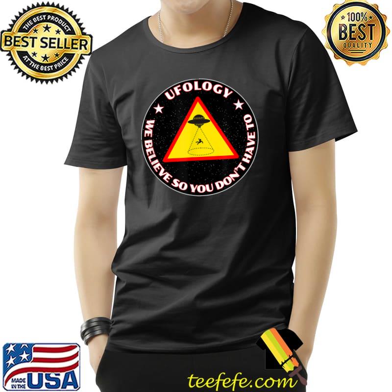 Ufology We Believe So You Don't Have To Science Aliens Are Here! T-Shirt Ufology We Believe So You Don't Have To Science Aliens Are Here! T-Shirt
