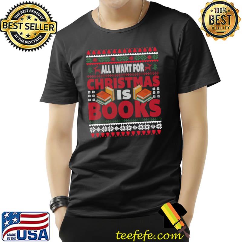 All I Want For Christmas Is Books Ugly Christmas Sweater T-Shirt