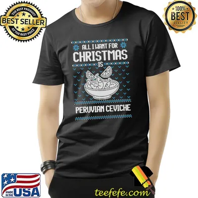 All I Want For Christmas Is Peruvian Ceviche Ugly Xmas Sweater For Ceviche Lovers T-Shirt
