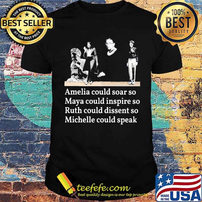 Amelia Could Soar So Maya Could Inspire So Ruth Could Dissent So Michelle Could Speak Shirt