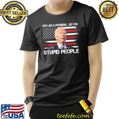 AntI Biden he's like a president…but for stupid people shirt