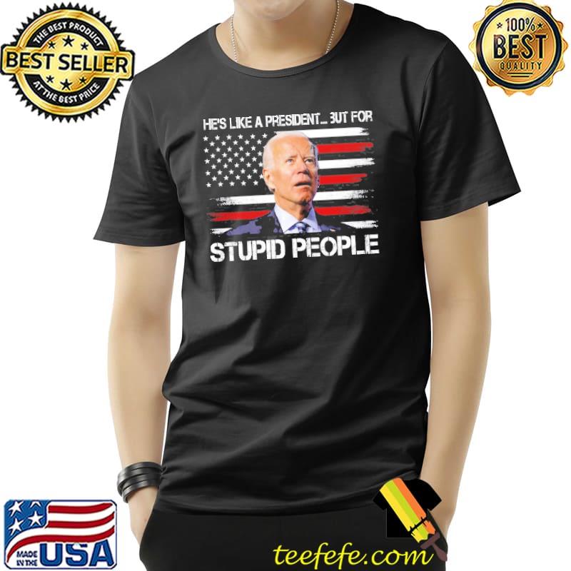 AntI Biden he's like a president…but for stupid people shirt AntI Biden he's like a president…but for stupid people shirt