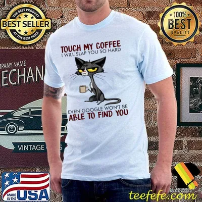 Cat Touch My Coffee I Will Slap You So Hard Even Google Won't Able Find You T-Shirt