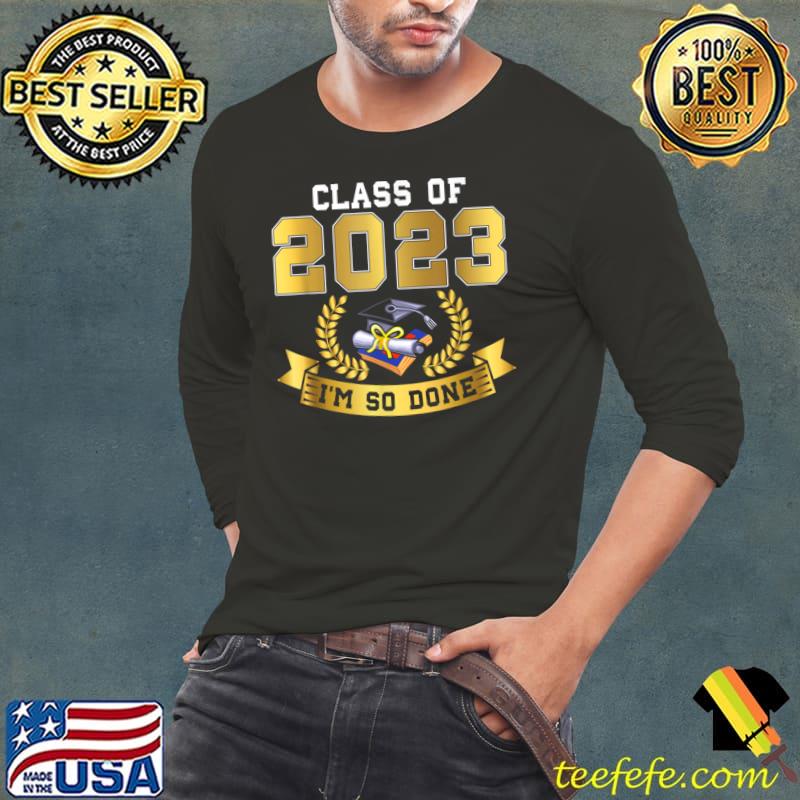 Class Of 2023 I'm So Done Graduate Senior 23 T-Shirt Long Sleeve Tee Class Of 2023 I'm So Done Graduate Senior 23 T-Shirt Long Sleeve Tee