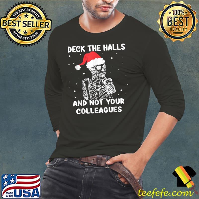 Deck The Halls And Not Your Colleagues Christmas Skeleton Drink Coffee T-Shirt Long Sleeve Tee Deck The Halls And Not Your Colleagues Christmas Skeleton Drink Coffee T-Shirt Long Sleeve Tee