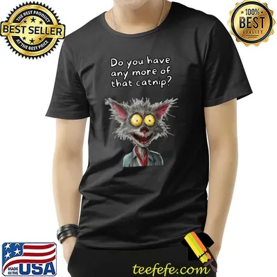 Do you have anymore catnip quirky crazy ugly cat T-Shirt