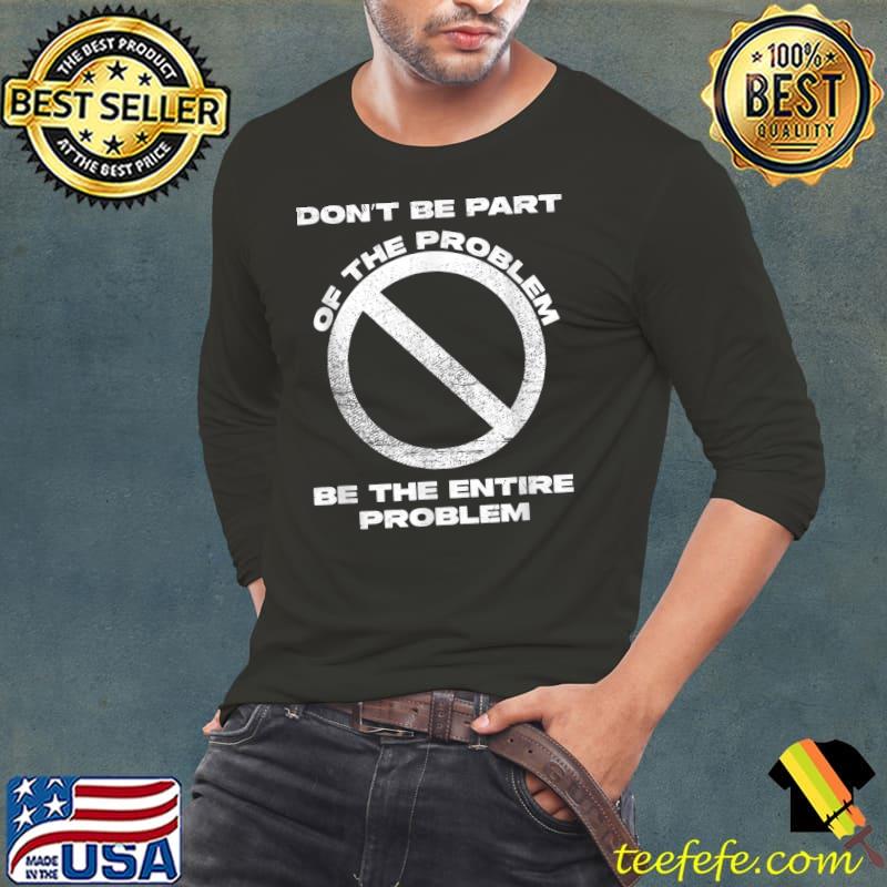 Don't Be Part Of The Problem Be The Entire Problem Symbol No T-Shirt Long Sleeve Tee Don't Be Part Of The Problem Be The Entire Problem Symbol No T-Shirt Long Sleeve Tee