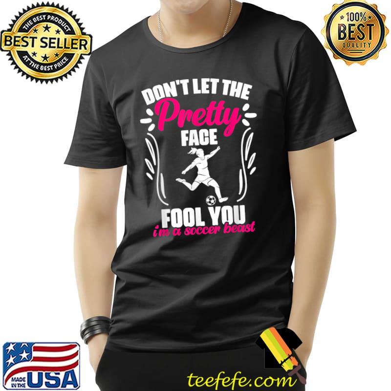 Don't Let The Pretty Fool You A Soccer Beast Soccer Quote Goalie Sports Soccer Players T-Shirt