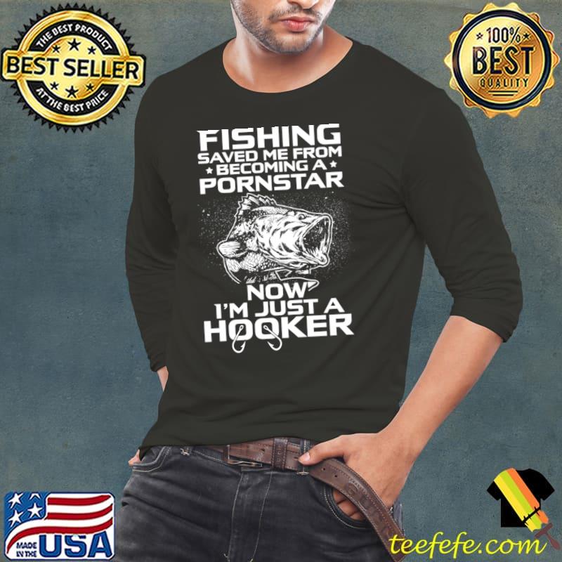 Fishing Saved Me From Becoming A Pornstar Now Just A Hooker T-Shirt Long Sleeve Tee Fishing Saved Me From Becoming A Pornstar Now Just A Hooker T-Shirt Long Sleeve Tee