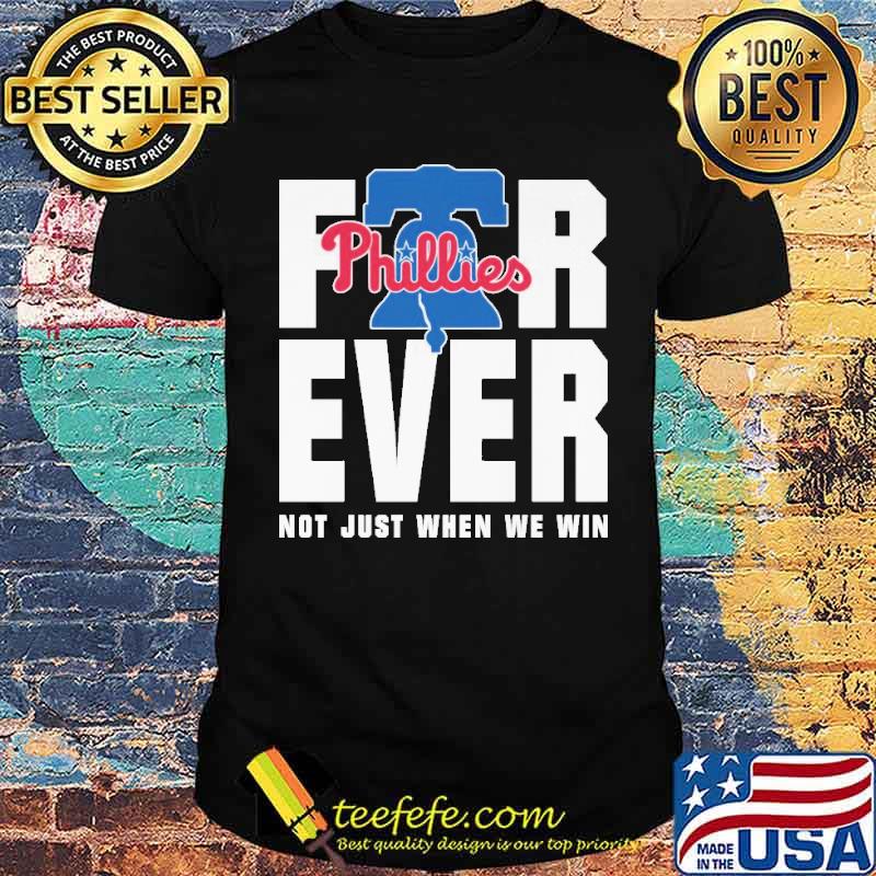 For Ever Not Just When We Win Phillies Shirt