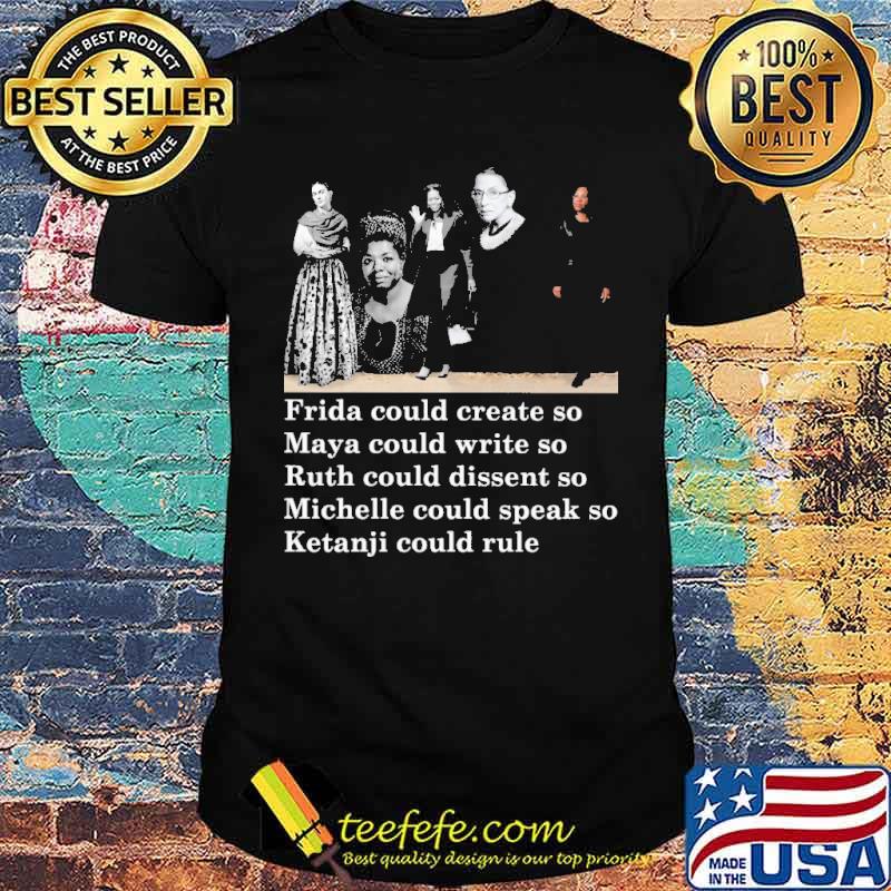 Frida Could Create So Maya Could Write So Ruth Could Dissent So Mihelle Could Speek So Ketanji Sould Rule Shirt