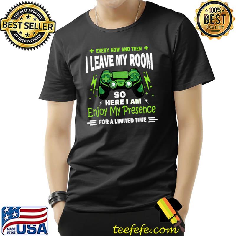 Gamer Every Now And Then I Leave My Room So Here Am Enjoy My Presence Video Game Gaming T-Shirt