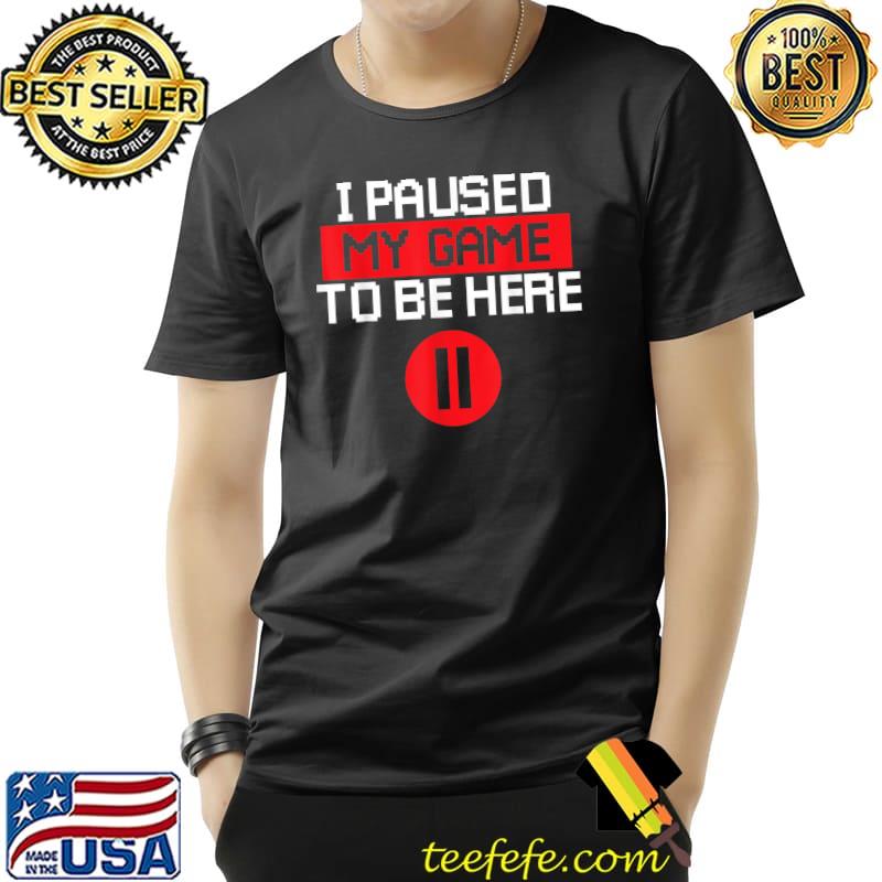 Gamer I Paused My Game To Be Here Sarcastic Gaming T-Shirt