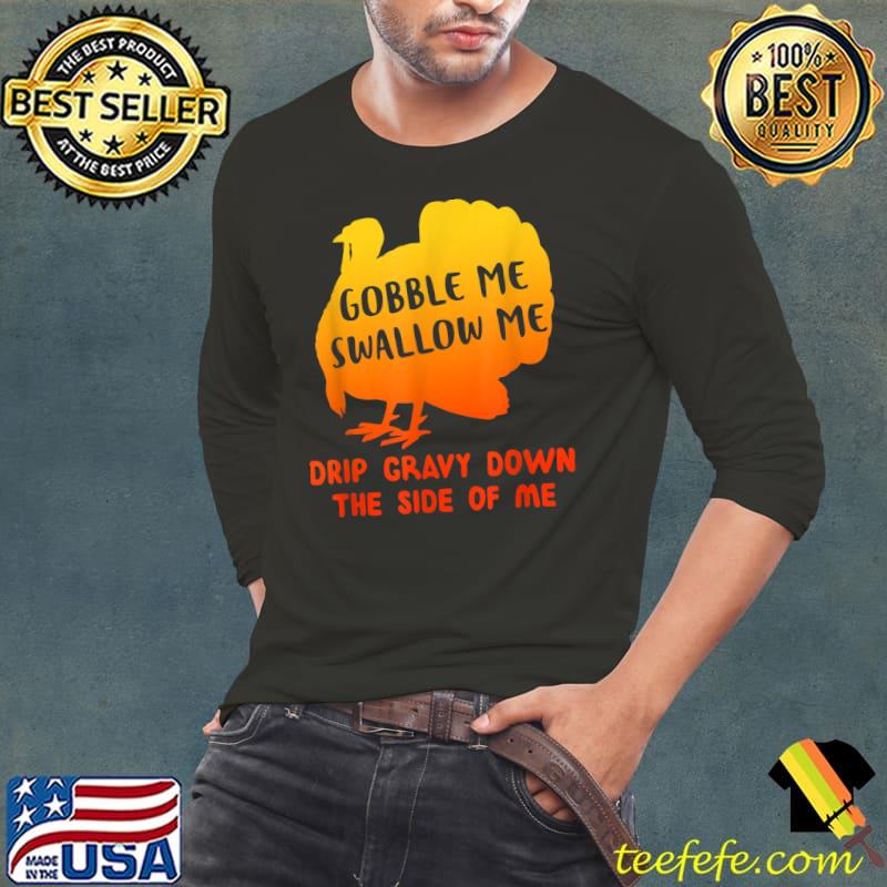 Gobble Me Swallow Me Drip Gravy Down The Side Of Me Thanksgiving T-Shirt Long Sleeve Tee Gobble Me Swallow Me Drip Gravy Down The Side Of Me Thanksgiving T-Shirt Long Sleeve Tee