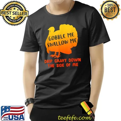 Gobble Me Swallow Me Drip Gravy Down The Side Of Me Thanksgiving T-Shirt