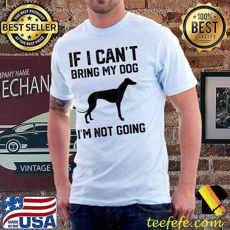 Greyhound if I can't bring my dog I'm not going shirt