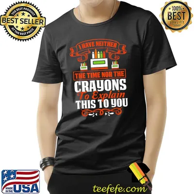 Have Neither The Time Nor The Crayons To Explain This To You T-Shirt