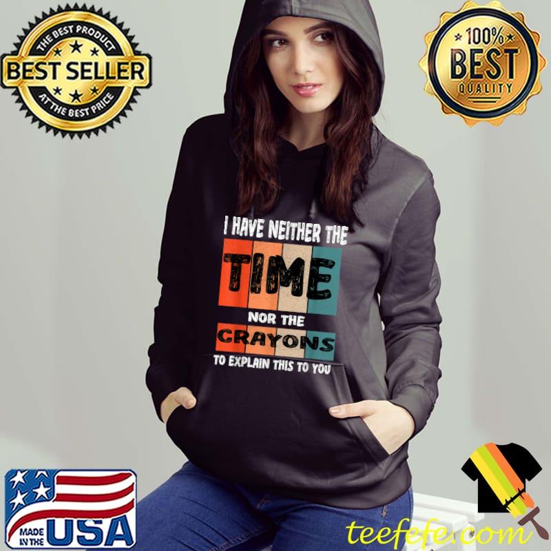 Have Neither The Time Nor The Crayons To Explain This You Vintage T-Shirt Hoodie Have Neither The Time Nor The Crayons To Explain This You Vintage T-Shirt Hoodie