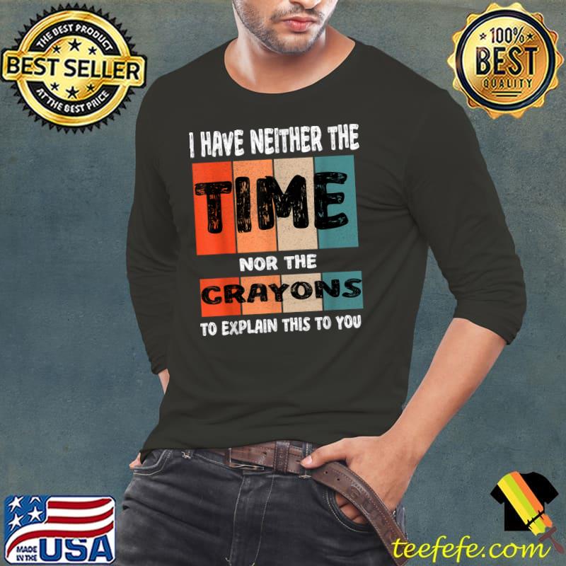 Have Neither The Time Nor The Crayons To Explain This You Vintage T-Shirt Long Sleeve Tee Have Neither The Time Nor The Crayons To Explain This You Vintage T-Shirt Long Sleeve Tee