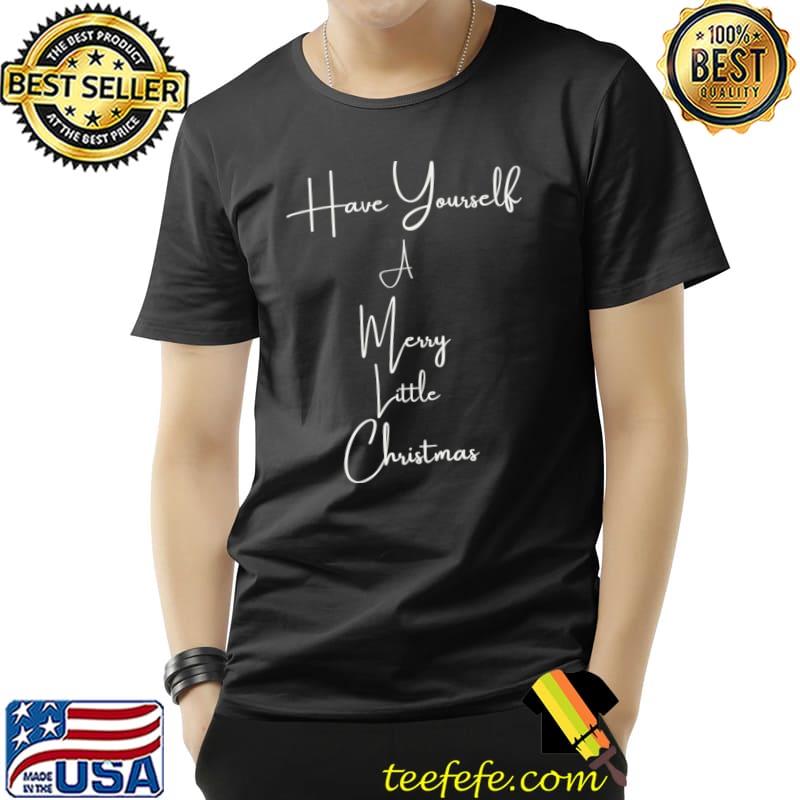 Have Yourself A Merry Little Christmas T-Shirt Have Yourself A Merry Little Christmas T-Shirt