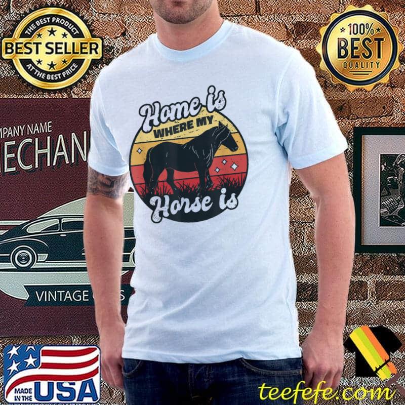 Home is where my horse is shirt