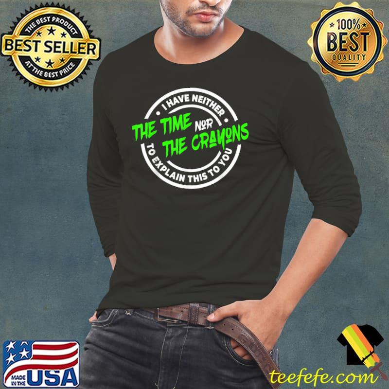 I Don't Have The Time or The Crayons Sarcasm Quote T-Shirt Long Sleeve Tee I Don't Have The Time or The Crayons Sarcasm Quote T-Shirt Long Sleeve Tee