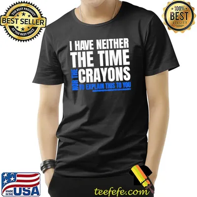 I Don't Have The Time Or The Crayons To Explain This To U Sarcasm Quote T-Shirt Copy Copy