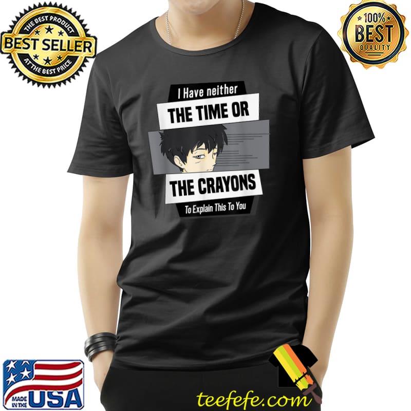 I Have Neither The Time Nor Crayons Explain This To You Man With Quote T-Shirt I Have Neither The Time Nor Crayons Explain This To You Man With Quote T-Shirt