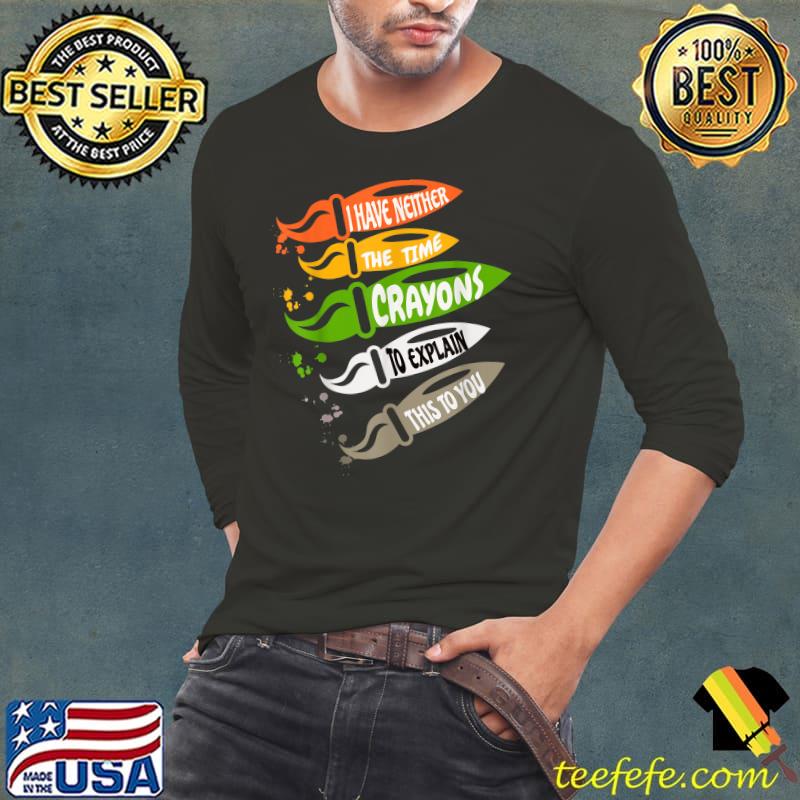 I Have Neither The Time Nor Crayons Explain This To You Writting Brush Colors T-Shirt Long Sleeve Tee I Have Neither The Time Nor Crayons Explain This To You Writting Brush Colors T-Shirt Long Sleeve Tee