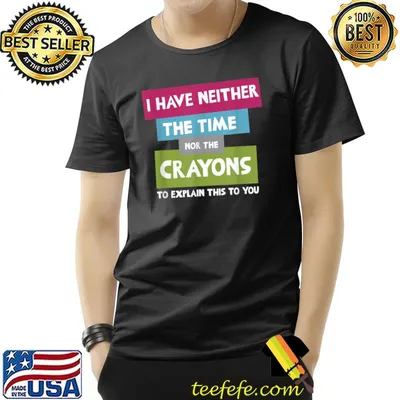 I Have Neither The Time Nor Crayons Explain This You Quote T-Shirt