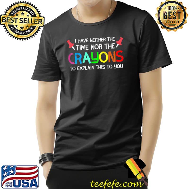 I Have Neither The Time Nor The Crayons Explain This You Crayons Pushpins T-Shirt I Have Neither The Time Nor The Crayons Explain This You Crayons Pushpins T-Shirt