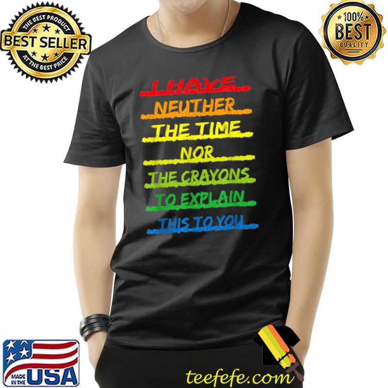I Have Neither The Time Nor The Crayons Explain This You Quote Rainbow Colorfuls T-Shirt