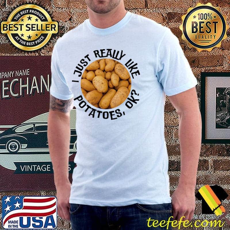 I just really like potatoes ok funny potato lover gift thanksgiving shirt