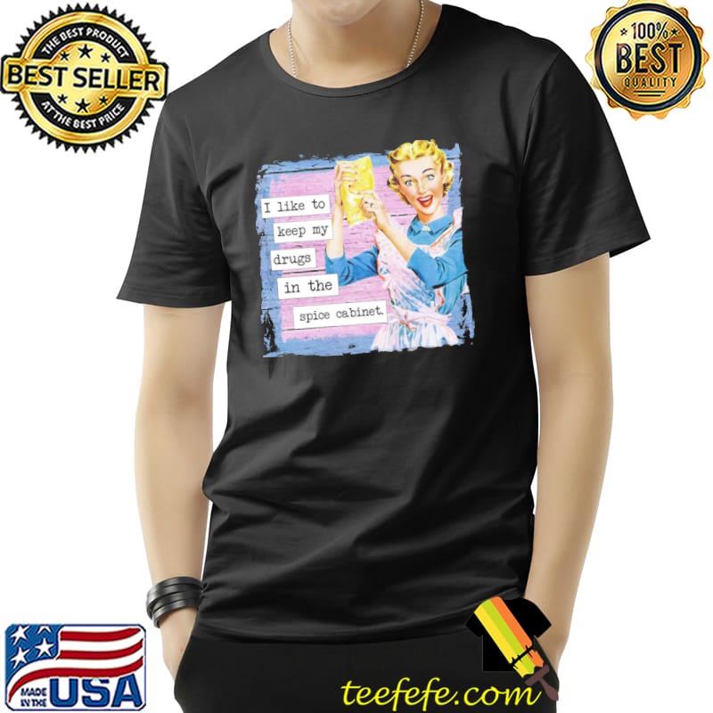 I keep my drugs in the spice cabinet vintage quote classic shirt I keep my drugs in the spice cabinet vintage quote classic shirt