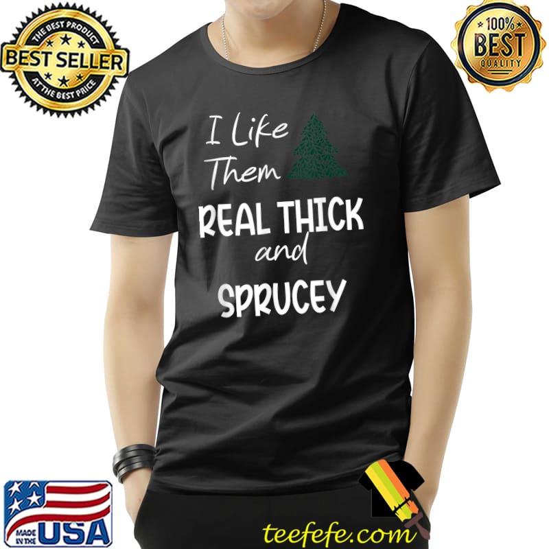 I Like Them Real Thick And Sprucey Christmas Tree T-Shirt