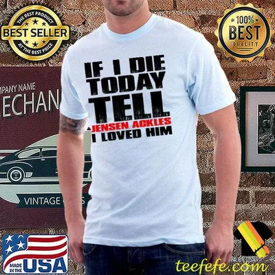 If I die today tell jensen ackles I loved him classic shirt