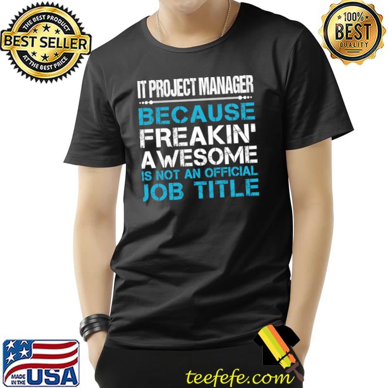 It Project Manager Because Freaking Awesome Not An Job Tittle T-Shirt It Project Manager Because Freaking Awesome Not An Job Tittle T-Shirt