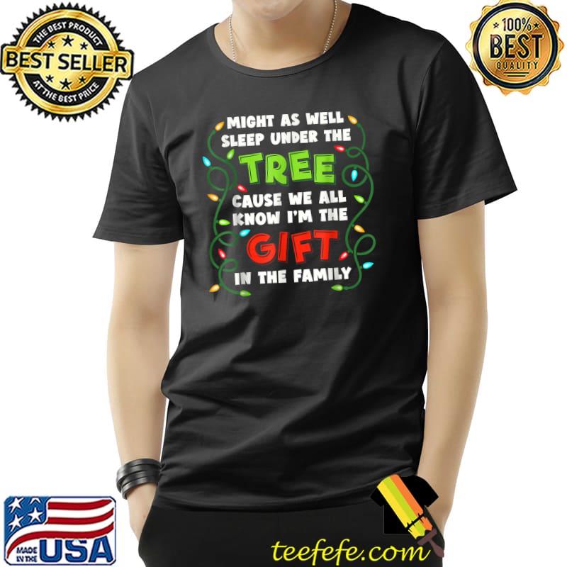 Might As Well Sleep Under The Tree Cause We All Know The Gift In The Family Lights Xmas T-Shirt Might As Well Sleep Under The Tree Cause We All Know The Gift In The Family Lights Xmas T-Shirt