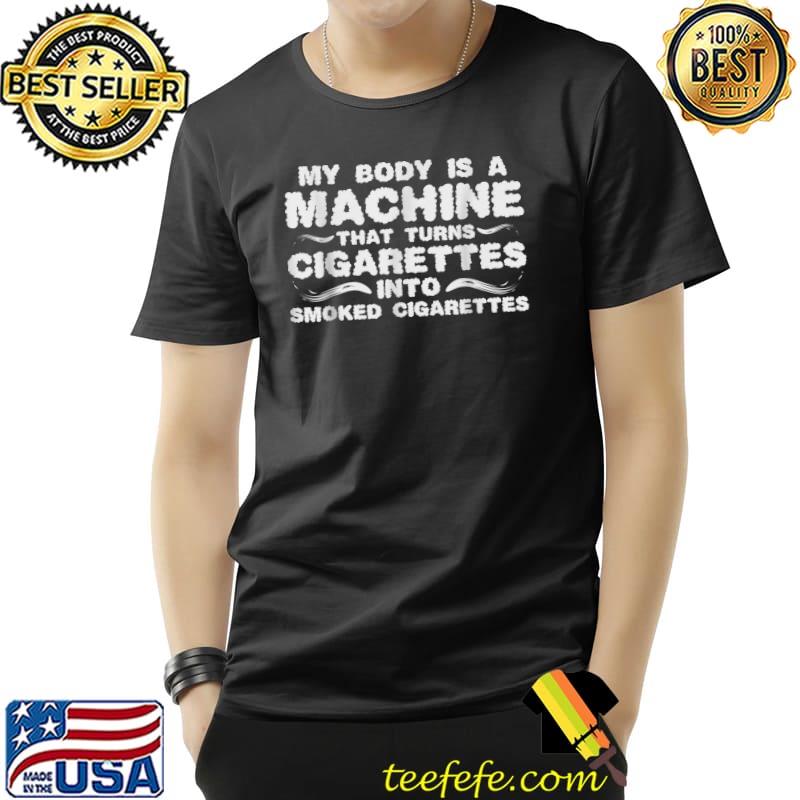 My body is a machine that turns cigarettes into smoked cigarettes quote T-Shirt