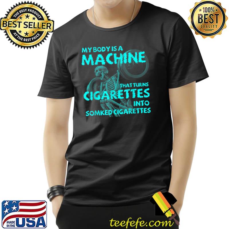 My Body Is A Machine That Turns Cigarettes Into Smoked Cigarettes Skull Skeleton T-Shirt