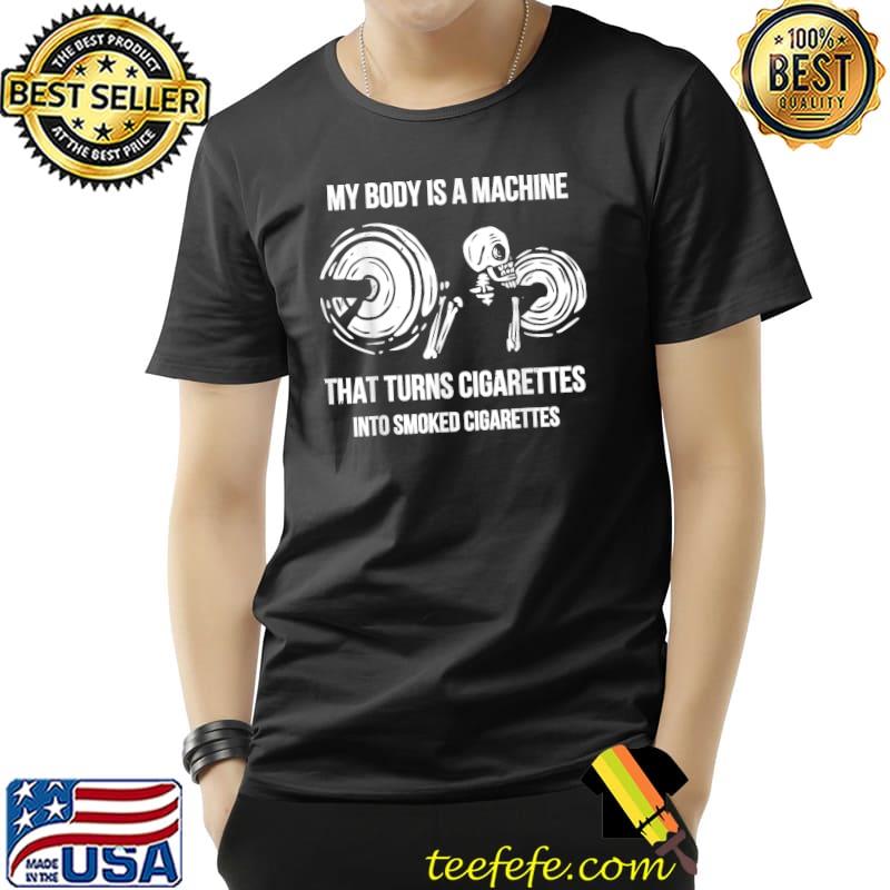 My Body Is A Machine That Turns Cigarettes Into Smoked Cigarettes Skull With Gym T-Shirt