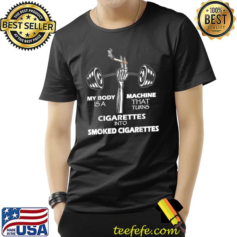 My Body Is A Machine That Turns Cigarettes Into Smoked Gym And Skeleton Hand T-Shirt
