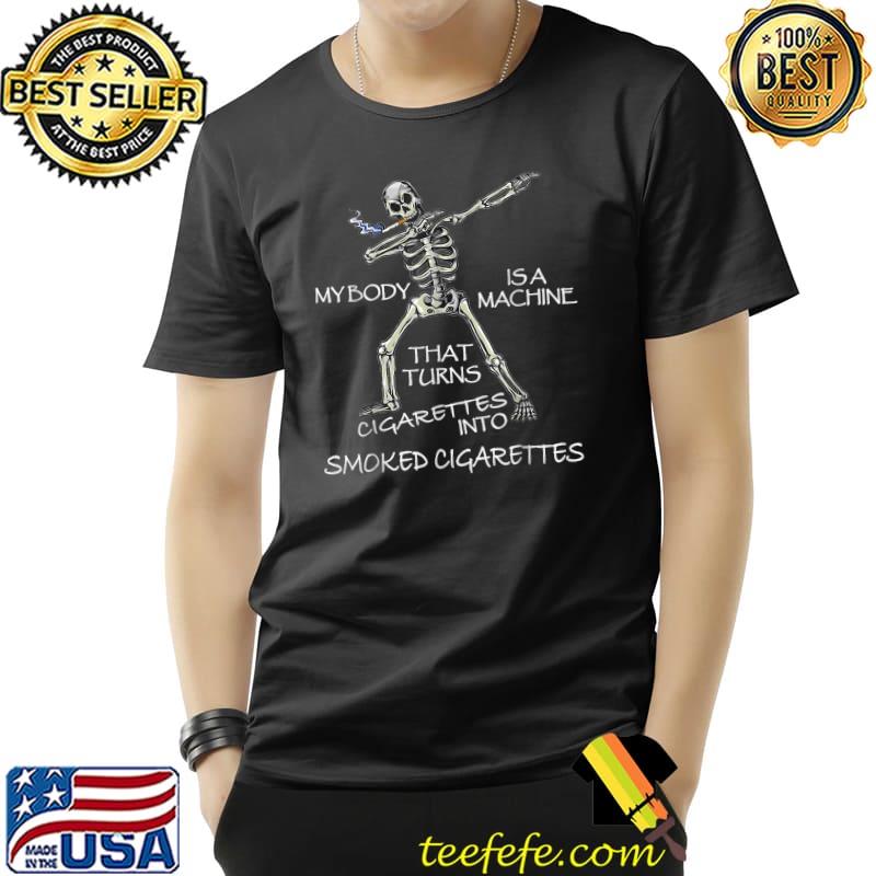 My body is a machine that turns cigarettes into smoked skeleton dabbing T-Shirt