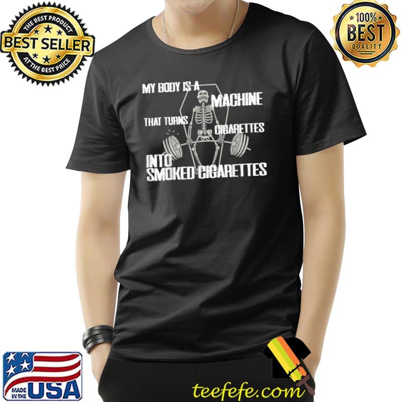 My body is a machine that turns cigarettes into smoked skeleton weighlifting gym T-Shirt