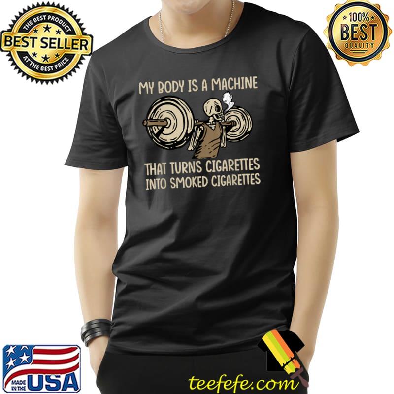 My Body Is A Machine That Turns Cigarettes Into Smoked Skull And Gym T-Shirt