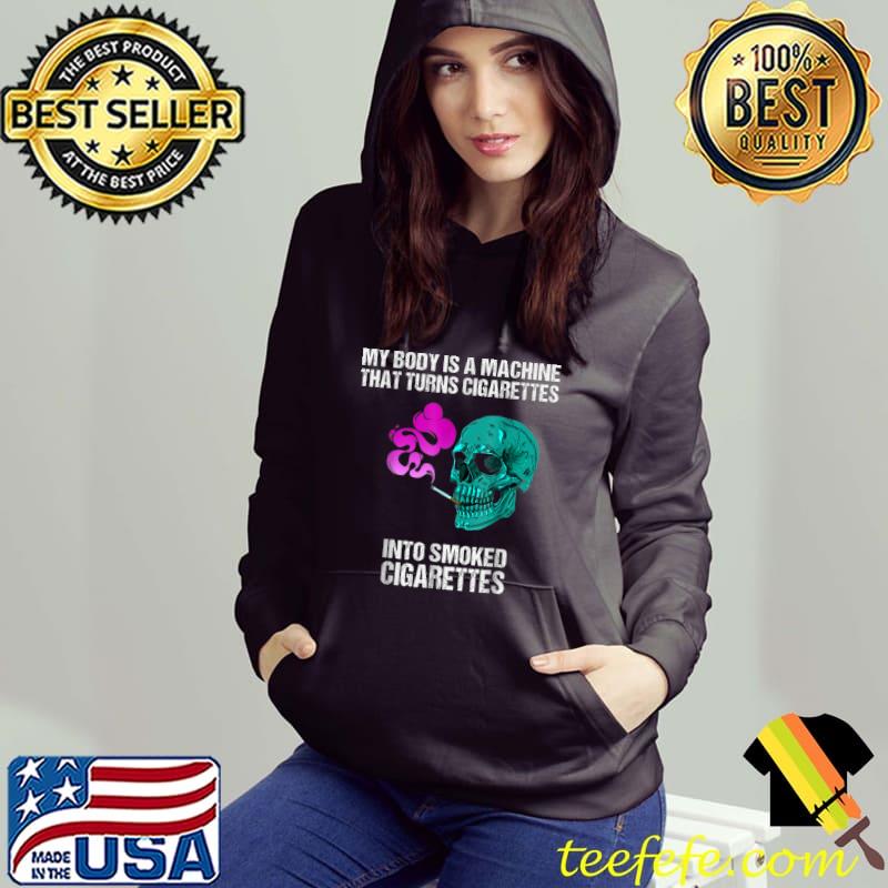 My body is a machine that turns cigarettes into smoked skull smoker colors T-Shirt Hoodie My body is a machine that turns cigarettes into smoked skull smoker colors T-Shirt Hoodie